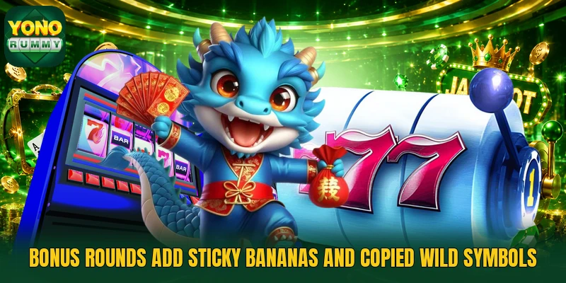 Bonus rounds add sticky bananas and copied wild symbols Bonus rounds add sticky bananas and copied wild symbols