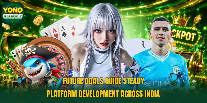 Future goals guide steady platform development across India Future goals guide steady platform development across India